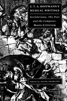 E. T. A. Hoffmann's Musical Writings: Kreisleriana; The Poet and the Composer; Music Criticism - E. T. A. Hoffmann