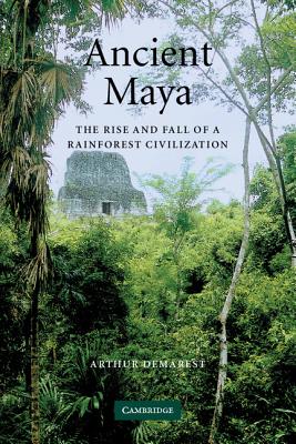Ancient Maya: The Rise and Fall of a Rainforest Civilization - Arthur Demarest