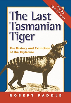 The Last Tasmanian Tiger: The History and Extinction of the Thylacine - Robert Paddle