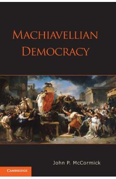 Machiavellian Democracy - John P. Mccormick