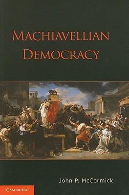 Machiavellian Democracy - John P. Mccormick