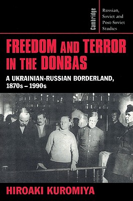 Freedom and Terror in the Donbas: A Ukrainian-Russian Borderland, 1870s 1990s - Hiroaki Kuromiya