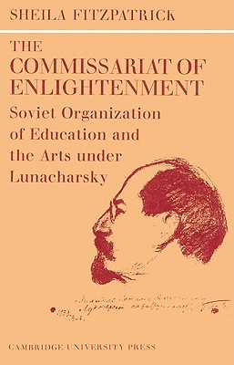The Commissariat of Enlightenment: Soviet Organization of Education and the Arts Under Lunacharsky, October 1917-1921 - Sheila Fitzpatrick