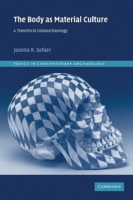 The Body as Material Culture: A Theoretical Osteoarchaeology - Joanna R. Sofaer