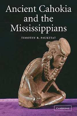 Ancient Cahokia and the Mississippians - Timothy R. Pauketat
