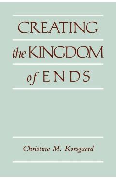 Creating the Kingdom of Ends - Christine M. Korsgaard