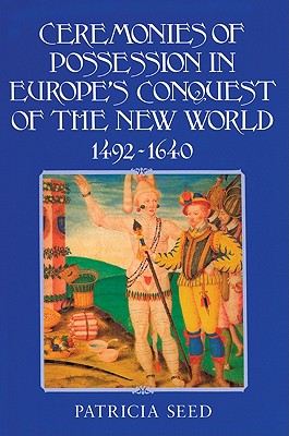 Ceremonies of Possession in Europe's Conquest of the New World, 1492 1640 - Patricia Seed
