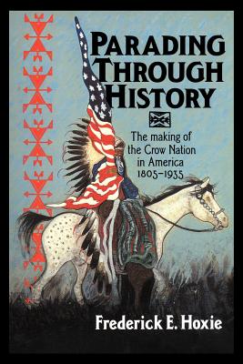 Parading Through History: The Making of the Crow Nation in America 1805-1935 - Frederick E. Hoxie