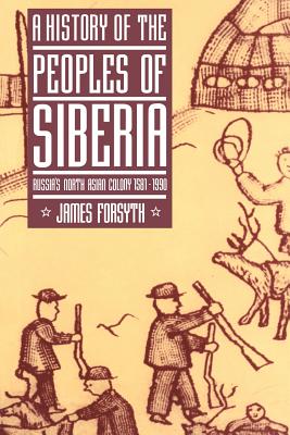 A History of the Peoples of Siberia: Russia's North Asian Colony 1581-1990 - James Forsyth