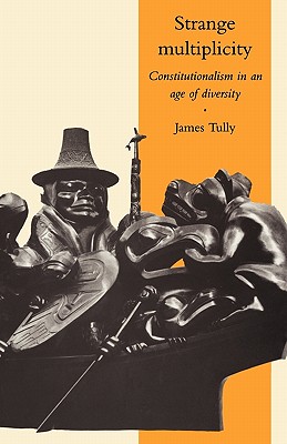 Strange Multiplicity: Constitutionalism in an Age of Diversity - James Tully