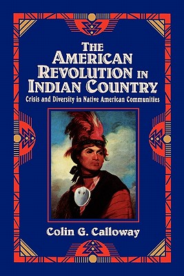 The American Revolution in Indian Country: Crisis and Diversity in Native American Communities - Colin G. Calloway