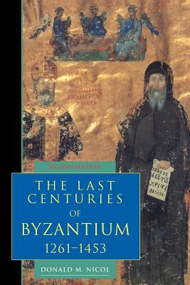 The Last Centuries of Byzantium, 1261-1453 - Donald M. Nicol