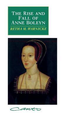 The Rise and Fall of Anne Boleyn: Family Politics at the Court of Henry VIII - Retha M. Warnicke