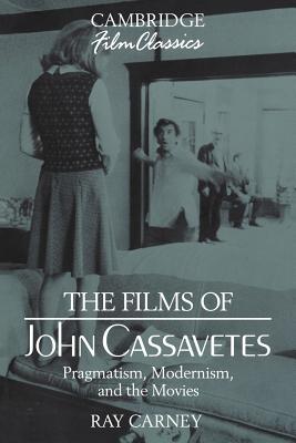 The Films of John Cassavetes: Pragmatism, Modernism, and the Movies - Ray Carney
