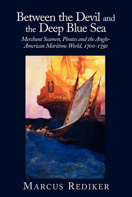 Between the Devil and the Deep Blue Sea: Merchant Seamen, Pirates and the Anglo-American Maritime World, 1700-1750 - Marcus Rediker