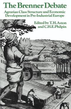 Coperta cărții 'The Brenner Debate: Agrarian Class Structure and Economic Development in Pre-Industrial Europe - Thomas Hope Aston'