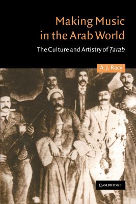 Making Music in the Arab World: The Culture and Artistry of Tarab - A. J. Racy