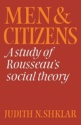 Men and Citizens: A Study of Rousseau's Social Theory - Judith N. Shklar