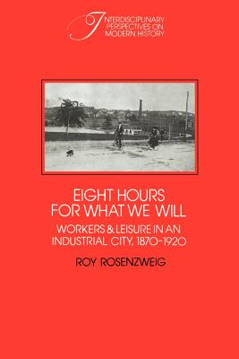 Eight Hours for What We Will: Workers and Leisure in an Industrial City, 1870-1920 - Roy Rosenzweig