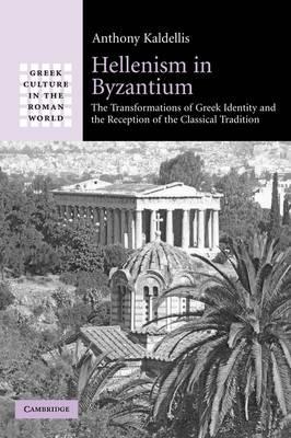 Hellenism in Byzantium: The Transformations of Greek Identity and the Reception of the Classical Tradition - Anthony Kaldellis