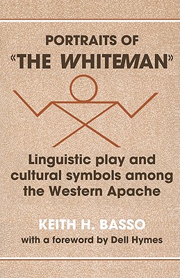 Portraits of 'The Whiteman': Linguistic Play and Cultural Symbols Among the Western Apache - Keith H. Basso