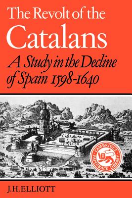 The Revolt of the Catalans: A Study in the Decline of Spain (1598-1640) - J. H. Elliott