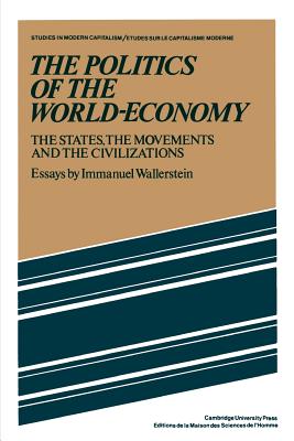The Politics of the World-Economy: The States, the Movements, and the Civilizations - Immanuel Wallerstein