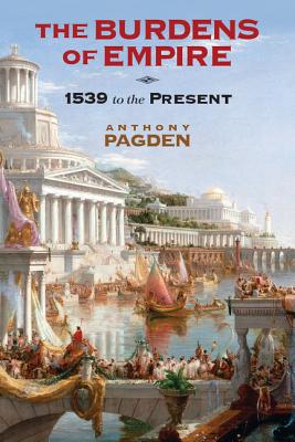 The Burdens of Empire: 1539 to the Present - Anthony Pagden