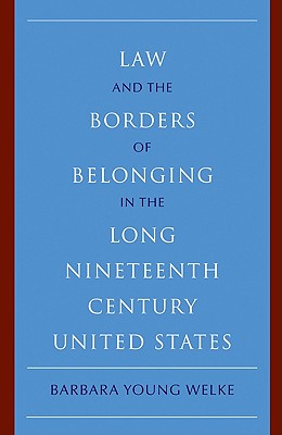 Law and the Borders of Belonging in the Long Nineteenth Century United States - Barbara Young Welke
