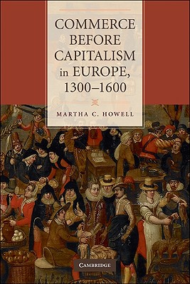 Commerce Before Capitalism in Europe, 1300-1600 - Martha C. Howell
