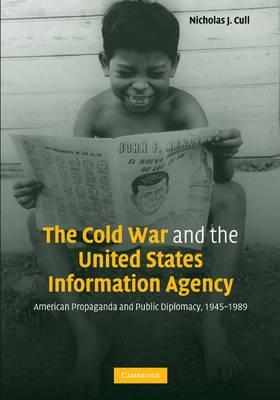 The Cold War and the United States Information Agency: American Propaganda and Public Diplomacy, 1945-1989 - Nicholas J. Cull
