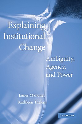 Explaining Institutional Change: Ambiguity, Agency, and Power - James Mahoney