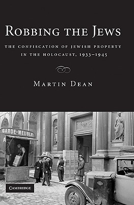 Robbing the Jews: The Confiscation of Jewish Property in the Holocaust, 1933-1945 - Martin Dean