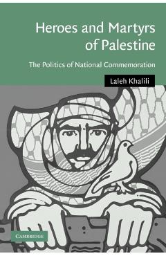 Heroes and Martyrs of Palestine: The Politics of National Commemoration - Laleh Khalili