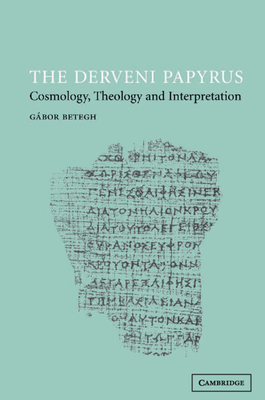 The Derveni Papyrus: Cosmology, Theology and Interpretation - Gábor Betegh