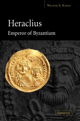 Heraclius, Emperor of Byzantium - Walter E. Kaegi