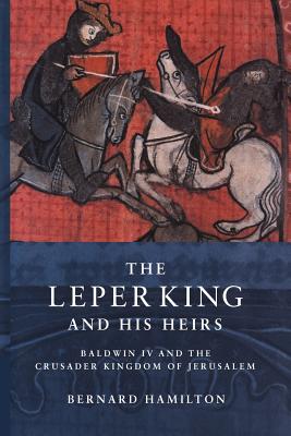 The Leper King and His Heirs: Baldwin IV and the Crusader Kingdom of Jerusalem - Bernard Hamilton