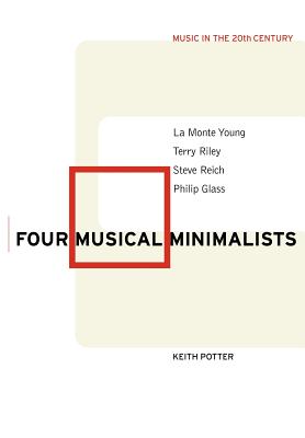 Four Musical Minimalists: La Monte Young, Terry Riley, Steve Reich, Philip Glass - Keith Potter