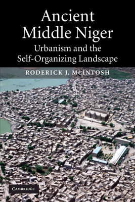 Ancient Middle Niger: Urbanism and the Self-Organizing Landscape - Roderick J. Mcintosh