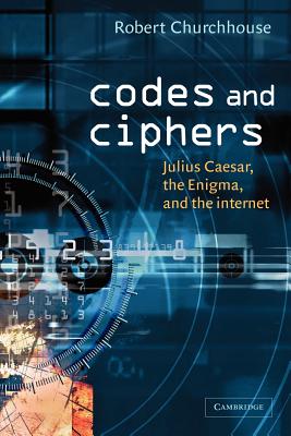 Codes and Ciphers: Julius Caesar, the Enigma, and the Internet - R. F. Churchhouse