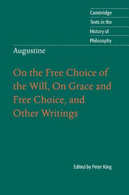 Augustine: On the Free Choice of the Will, on Grace and Free Choice, and Other Writings - Peter King