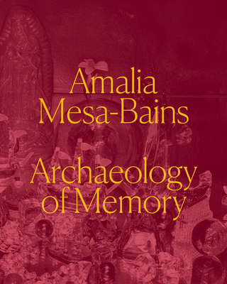 Amalia Mesa-Bains: Archaeology of Memory - Laura E. Pérez