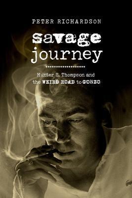 Savage Journey: Hunter S. Thompson and the Weird Road to Gonzo - Peter Richardson