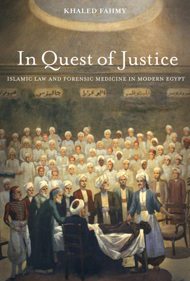 In Quest of Justice: Islamic Law and Forensic Medicine in Modern Egypt - Khaled Fahmy