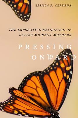 Pressing Onward: The Imperative Resilience of Latina Migrant Mothers - Jessica P. Cerdeña