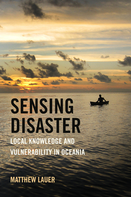 Sensing Disaster: Local Knowledge and Vulnerability in Oceania - Matthew Lauer