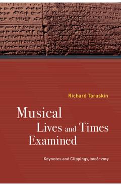 Poza produsului Musical Lives and Times Examined: Keynotes and Clippings, 2006-2019 - Richard Taruskin