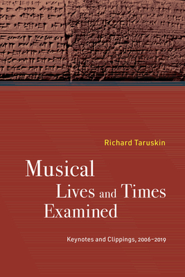 Musical Lives and Times Examined: Keynotes and Clippings, 2006-2019 - Richard Taruskin