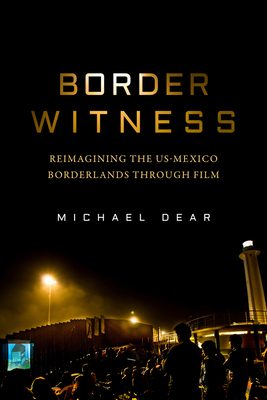 Border Witness: Reimagining the Us-Mexico Borderlands Through Film - Michael Dear