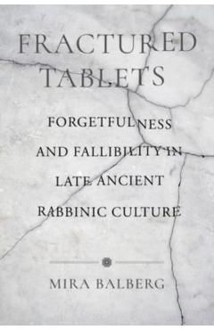 Poza produsului Fractured Tablets: Forgetfulness and Fallibility in Late Ancient Rabbinic Culture - Mira Balberg